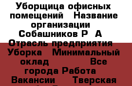 Уборщица офисных помещений › Название организации ­ Собашников Р. А › Отрасль предприятия ­ Уборка › Минимальный оклад ­ 10 000 - Все города Работа » Вакансии   . Тверская обл.,Бежецк г.